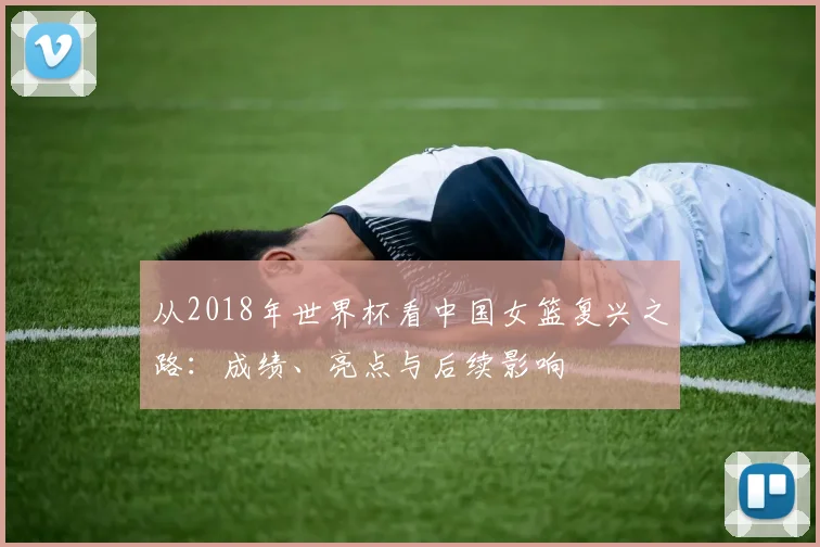 从2018年世界杯看中国女篮复兴之路：成绩、亮点与后续影响