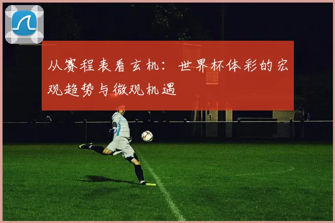 从赛程表看玄机：世界杯体彩的宏观趋势与微观机遇
