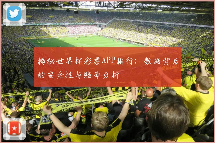 揭秘世界杯彩票APP排行：数据背后的安全性与赔率分析