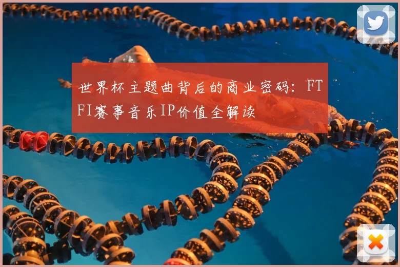 世界杯主题曲背后的商业密码：FTFI赛事音乐IP价值全解读