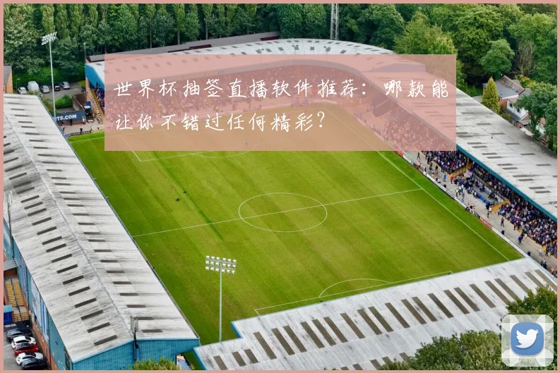 世界杯抽签直播软件推荐:哪款能让你不错过任何精彩?