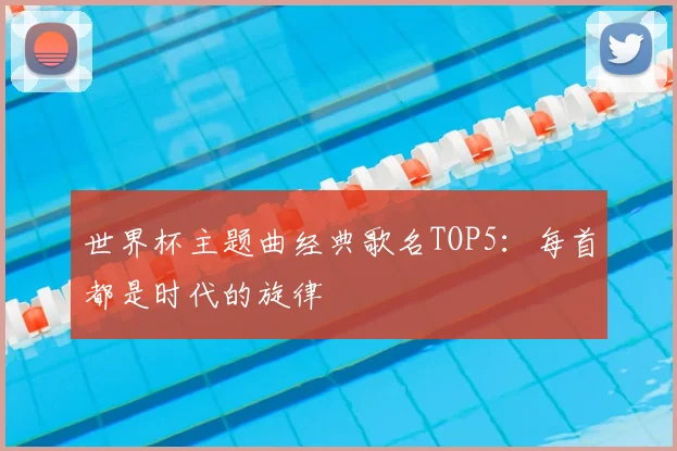 世界杯主题曲经典歌名TOP5:每首都是时代的旋律