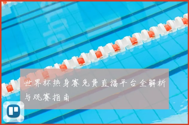世界杯热身赛免费直播平台全解析与观赛指南