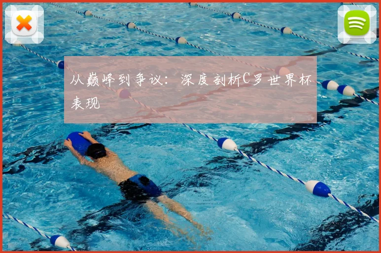 从巅峰到争议：深度剖析C罗世界杯表现