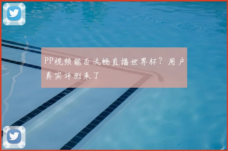 PP视频能否流畅直播世界杯？用户真实评测来了
