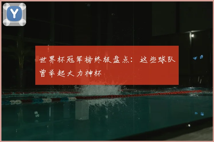 世界杯冠军榜终极盘点:这些球队曾举起大力神杯