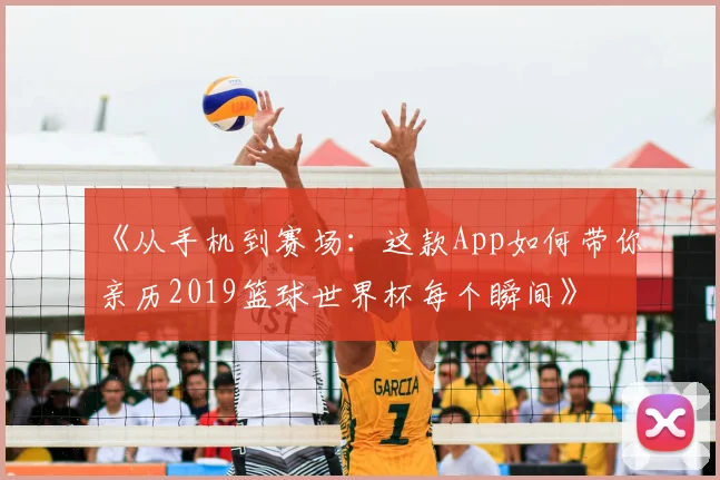 《从手机到赛场:这款App如何带你亲历2019篮球世界杯每个瞬间》