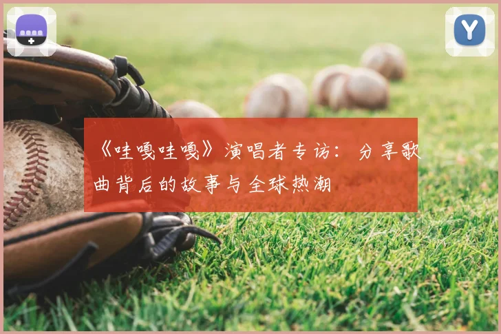 《哇嘎哇嘎》演唱者专访:分享歌曲背后的故事与全球热潮