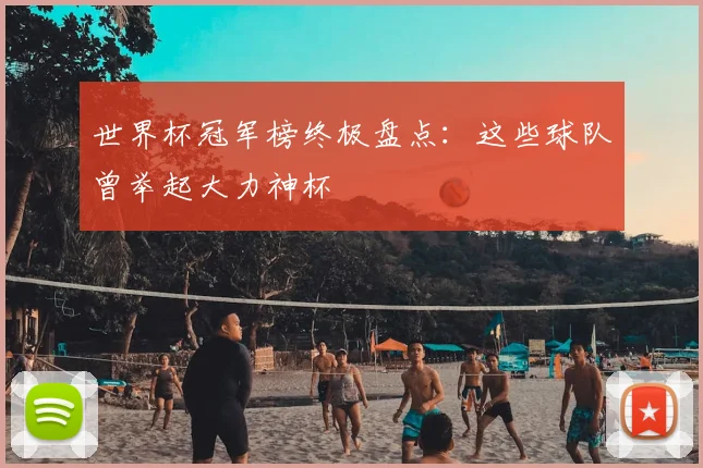 世界杯冠军榜终极盘点:这些球队曾举起大力神杯