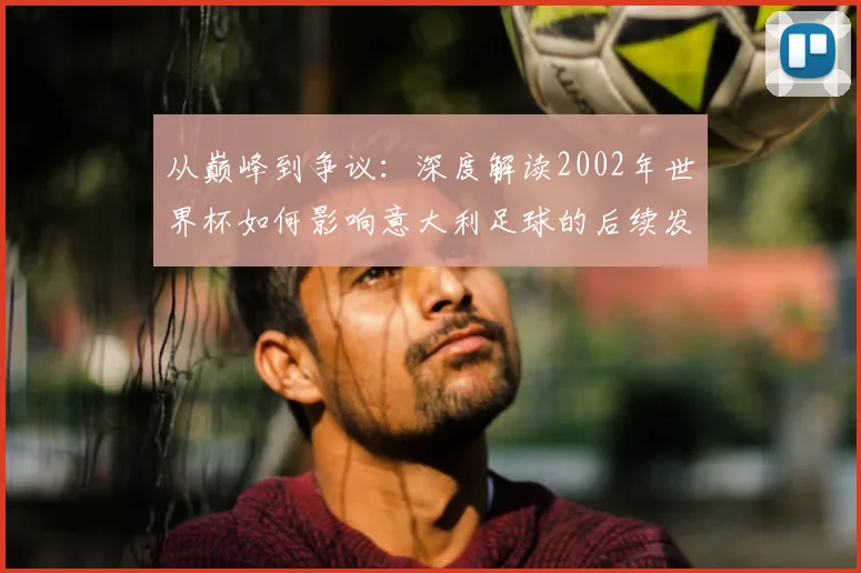从巅峰到争议：深度解读2002年世界杯如何影响意大利足球的后续发展