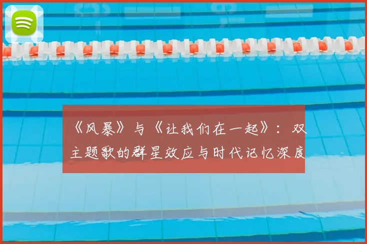 《风暴》与《让我们在一起》:双主题歌的群星效应与时代记忆深度剖析