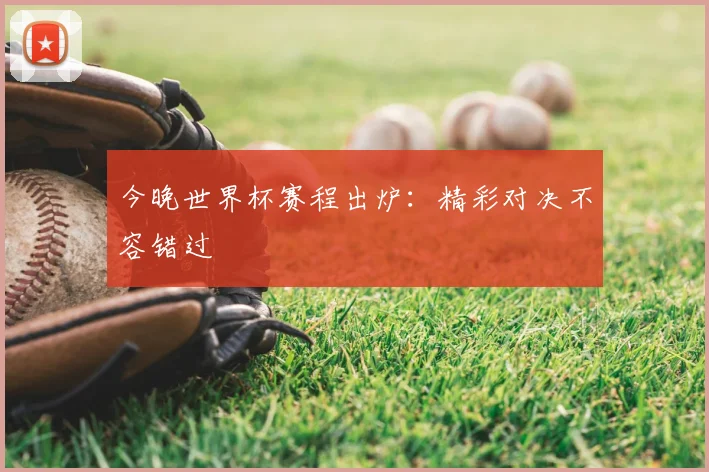 今晚世界杯赛程出炉：精彩对决不容错过