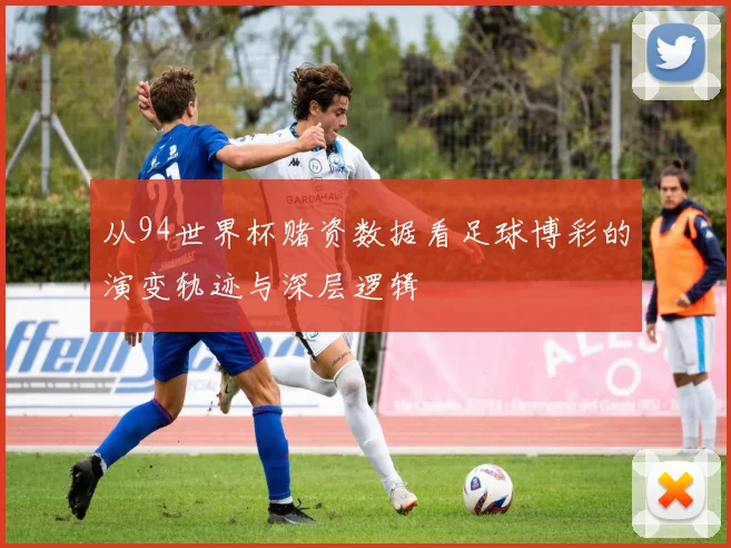 从94世界杯赌资数据看足球博彩的演变轨迹与深层逻辑