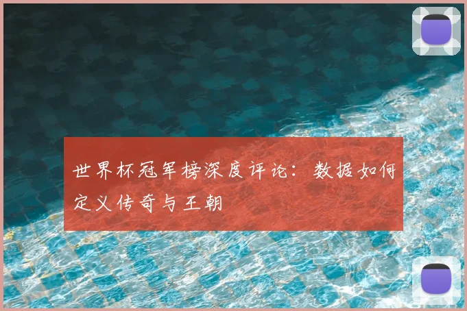 世界杯冠军榜深度评论:数据如何定义传奇与王朝