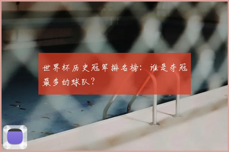 世界杯历史冠军排名榜:谁是夺冠最多的球队?