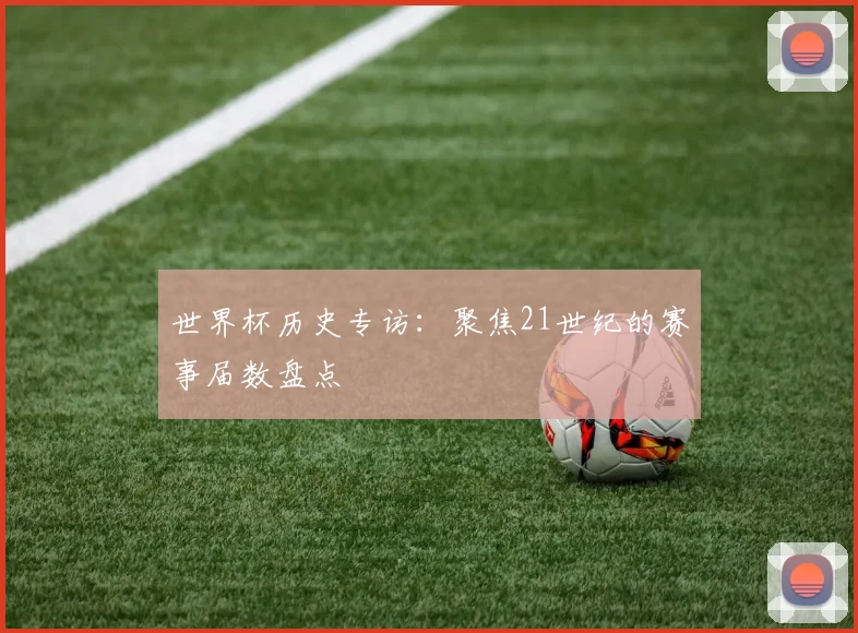 世界杯历史专访：聚焦21世纪的赛事届数盘点