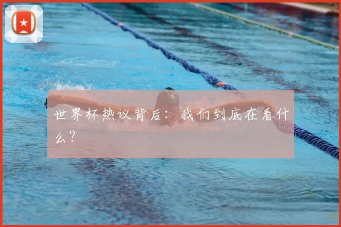 世界杯热议背后:我们到底在看什么?