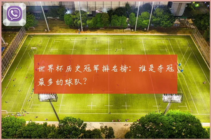 世界杯历史冠军排名榜：谁是夺冠最多的球队？