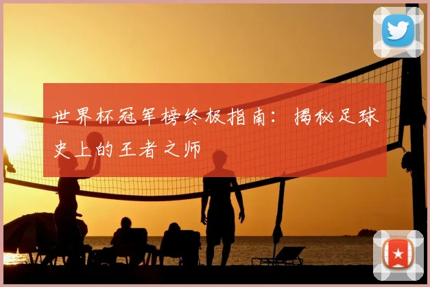 世界杯冠军榜终极指南：揭秘足球史上的王者之师