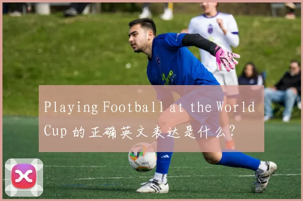 Playing Football at the World Cup 的正确英文表达是什么?