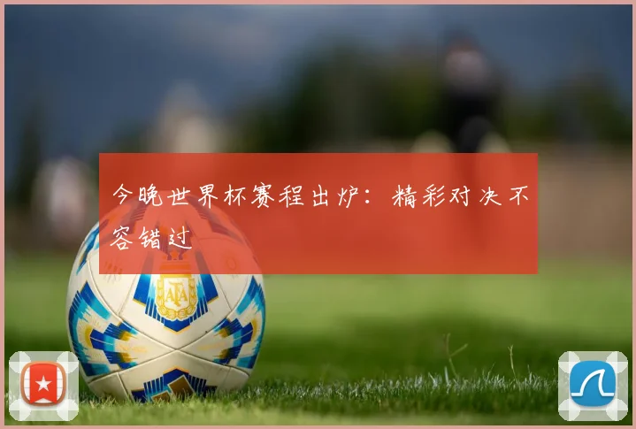 今晚世界杯赛程出炉：精彩对决不容错过