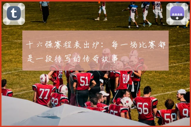 十六强赛程表出炉：每一场比赛都是一段待写的传奇故事