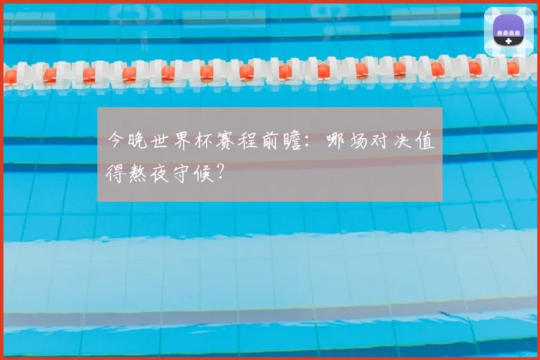 今晚世界杯赛程前瞻：哪场对决值得熬夜守候？