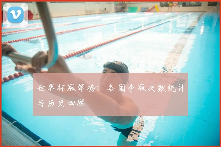 世界杯冠军榜：各国夺冠次数统计与历史回顾