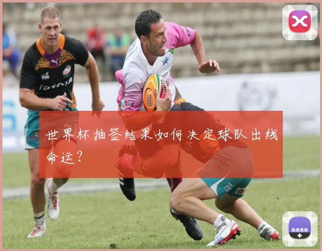 世界杯抽签结果如何决定球队出线命运?
