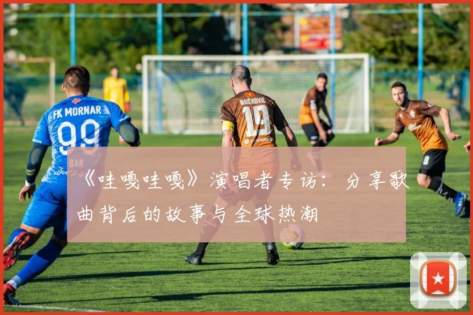 《哇嘎哇嘎》演唱者专访:分享歌曲背后的故事与全球热潮