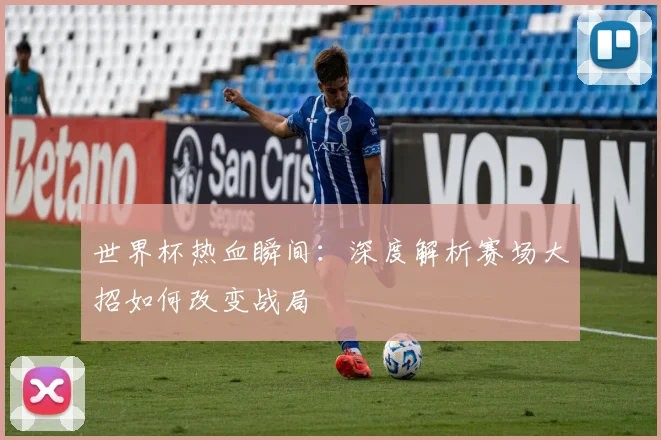 世界杯热血瞬间:深度解析赛场大招如何改变战局