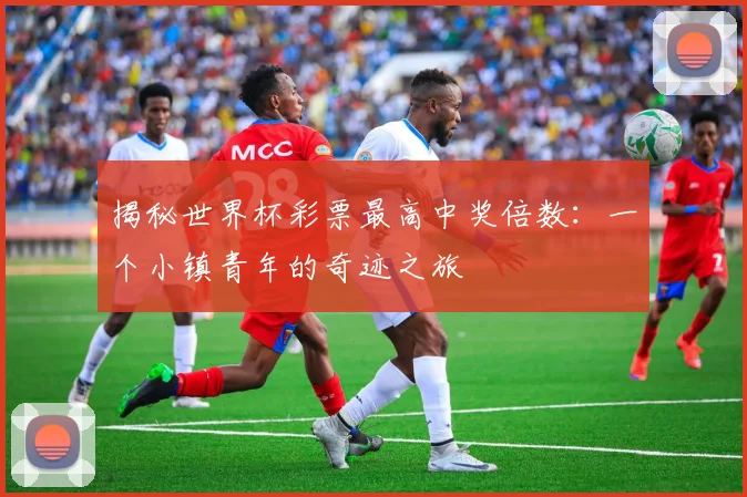 揭秘世界杯彩票最高中奖倍数：一个小镇青年的奇迹之旅