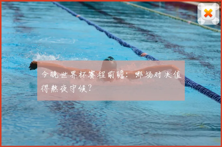 今晚世界杯赛程前瞻：哪场对决值得熬夜守候？